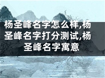 杨圣峰名字怎么样,杨圣峰名字打分测试,杨圣峰名字寓意
