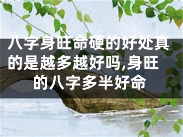八字身旺命硬的好处真的是越多越好吗,身旺的八字多半好命