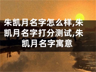 朱凯月名字怎么样,朱凯月名字打分测试,朱凯月名字寓意