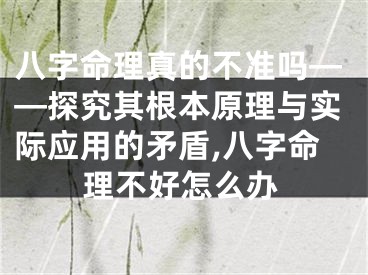 八字命理真的不准吗——探究其根本原理与实际应用的矛盾,八字命理不好怎么办