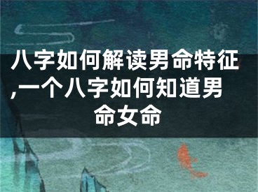 八字如何解读男命特征,一个八字如何知道男命女命