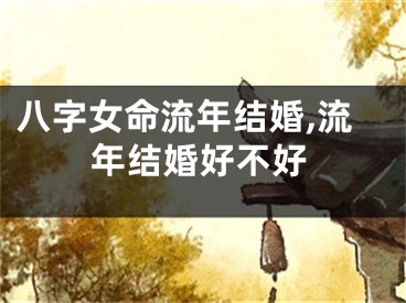 八字女命流年结婚,流年结婚好不好