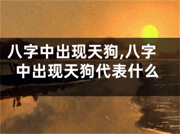 八字中出现天狗,八字中出现天狗代表什么