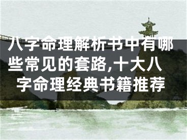 八字命理解析书中有哪些常见的套路,十大八字命理经典书籍推荐