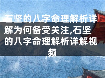 石坚的八字命理解析详解为何备受关注,石坚的八字命理解析详解视频