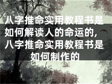 八字推命实用教程书是如何解读人的命运的,八字推命实用教程书是如何制作的