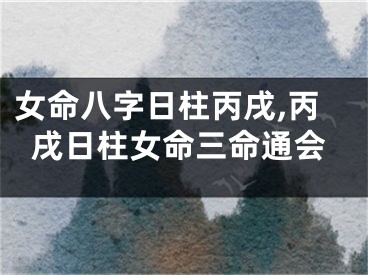 女命八字日柱丙戌,丙戌日柱女命三命通会