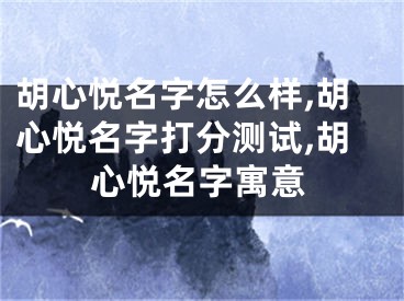 胡心悦名字怎么样,胡心悦名字打分测试,胡心悦名字寓意