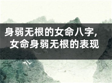 身弱无根的女命八字,女命身弱无根的表现