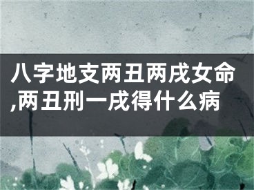 八字地支两丑两戌女命,两丑刑一戌得什么病
