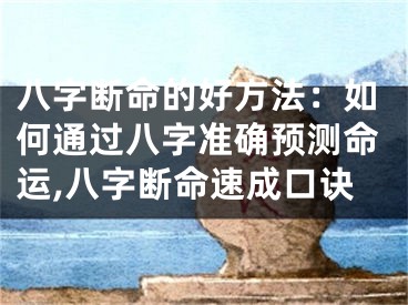 八字断命的好方法:如何通过八字准确预测命运,八字断命速成口诀