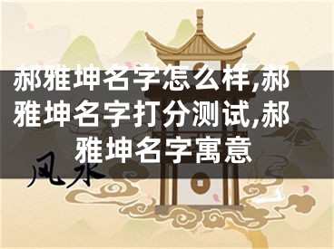 郝雅坤名字怎么样,郝雅坤名字打分测试,郝雅坤名字寓意