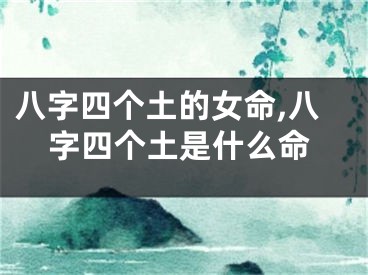 八字四个土的女命,八字四个土是什么命