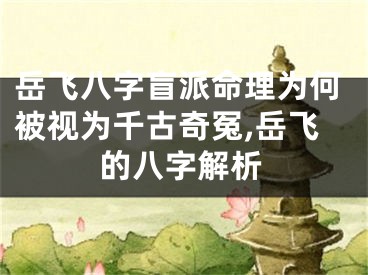 岳飞八字盲派命理为何被视为千古奇冤,岳飞的八字解析