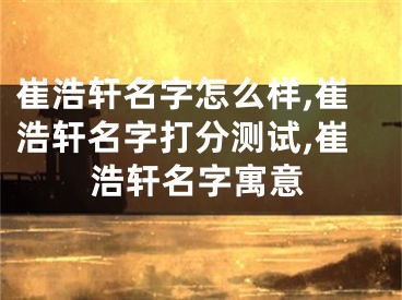 崔浩轩名字怎么样,崔浩轩名字打分测试,崔浩轩名字寓意