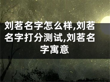 刘茗名字怎么样,刘茗名字打分测试,刘茗名字寓意