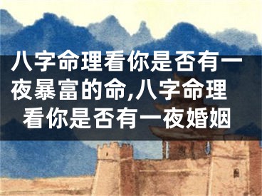 八字命理看你是否有一夜暴富的命,八字命理看你是否有一夜婚姻