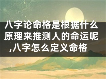 八字论命格是根据什么原理来推测人的命运呢,八字怎么定义命格