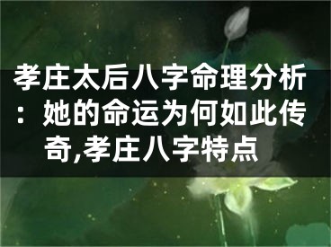 孝庄太后八字命理分析:她的命运为何如此传奇,孝庄八字特点