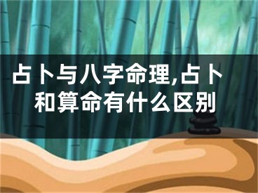 占卜与八字命理,占卜和算命有什么区别