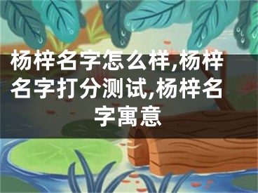 杨梓名字怎么样,杨梓名字打分测试,杨梓名字寓意