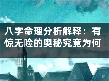 八字命理分析解释:有惊无险的奥秘究竟为何