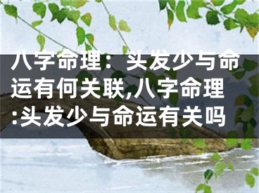 八字命理:头发少与命运有何关联,八字命理:头发少与命运有关吗