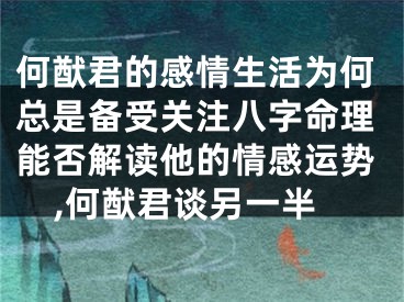 何猷君的感情生活为何总是备受关注八字命理能否解读他的情感运势,何猷君谈另一半