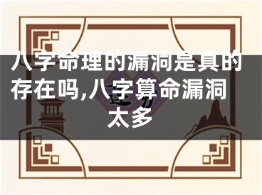 八字命理的漏洞是真的存在吗,八字算命漏洞太多