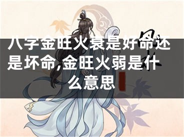 八字金旺火衰是好命还是坏命,金旺火弱是什么意思