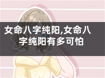 女命八字纯阳,女命八字纯阳有多可怕