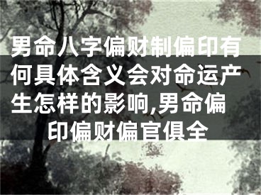 男命八字偏财制偏印有何具体含义会对命运产生怎样的影响,男命偏印偏财偏官俱全