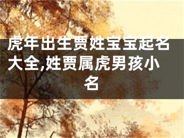 虎年出生贾姓宝宝起名大全,姓贾属虎男孩小名
