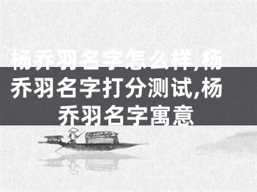 杨乔羽名字怎么样,杨乔羽名字打分测试,杨乔羽名字寓意