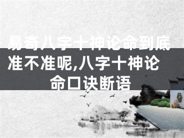 易奇八字十神论命到底准不准呢,八字十神论命口诀断语