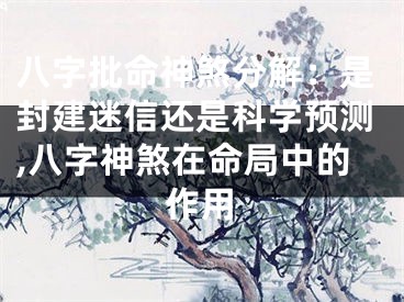八字批命神煞分解:是封建迷信还是科学预测,八字神煞在命局中的作用