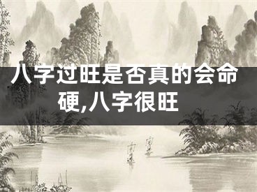八字过旺是否真的会命硬,八字很旺