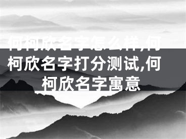 何柯欣名字怎么样,何柯欣名字打分测试,何柯欣名字寓意
