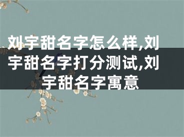 刘宇甜名字怎么样,刘宇甜名字打分测试,刘宇甜名字寓意