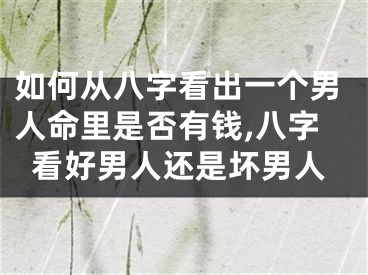 如何从八字看出一个男人命里是否有钱,八字看好男人还是坏男人