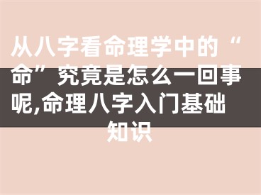 从八字看命理学中的“命”究竟是怎么一回事呢,命理八字入门基础知识