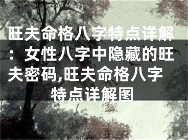 旺夫命格八字特点详解:女性八字中隐藏的旺夫密码,旺夫命格八字特点详解图