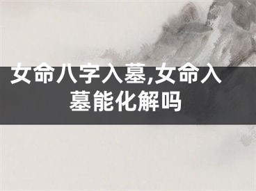 女命八字入墓,女命入墓能化解吗
