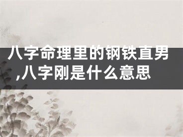 八字命理里的钢铁直男,八字刚是什么意思