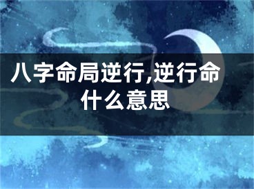 八字命局逆行,逆行命什么意思