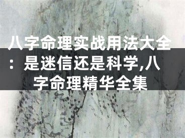八字命理实战用法大全:是迷信还是科学,八字命理精华全集