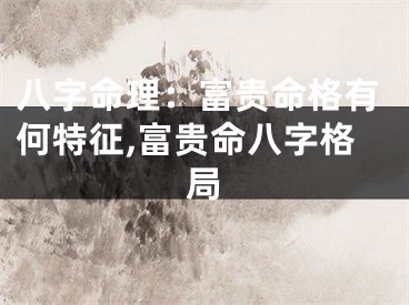 八字命理：富贵命格有何特征,富贵命八字格局
