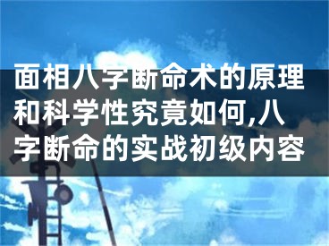 面相八字断命术的原理和科学性究竟如何,八字断命的实战初级内容