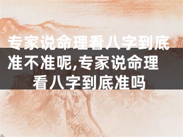 专家说命理看八字到底准不准呢,专家说命理看八字到底准吗