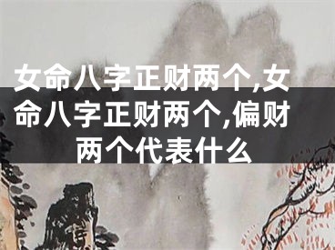 女命八字正财两个,女命八字正财两个,偏财两个代表什么